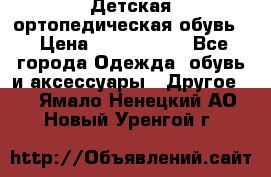 Детская ортопедическая обувь. › Цена ­ 1000-1500 - Все города Одежда, обувь и аксессуары » Другое   . Ямало-Ненецкий АО,Новый Уренгой г.